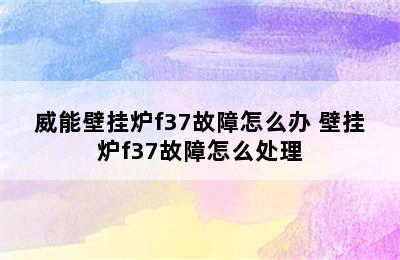 威能壁挂炉f37故障怎么办 壁挂炉f37故障怎么处理